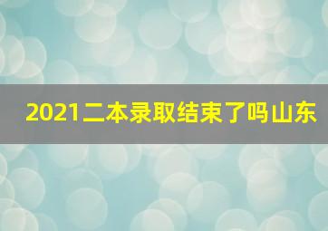 2021二本录取结束了吗山东