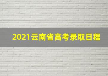 2021云南省高考录取日程