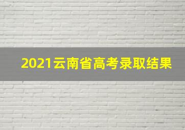 2021云南省高考录取结果