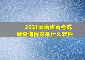 2021云南省高考成绩查询网站是什么软件