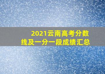 2021云南高考分数线及一分一段成绩汇总