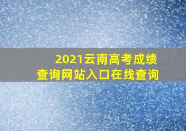 2021云南高考成绩查询网站入口在线查询