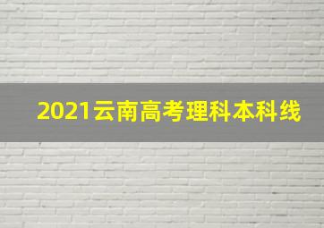 2021云南高考理科本科线