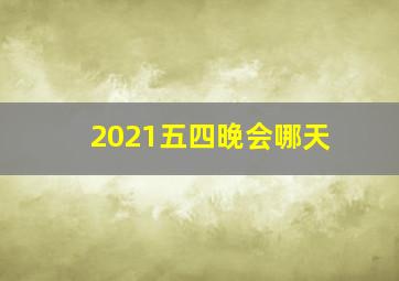 2021五四晚会哪天