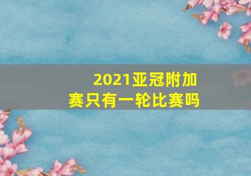 2021亚冠附加赛只有一轮比赛吗