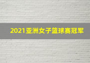 2021亚洲女子篮球赛冠军