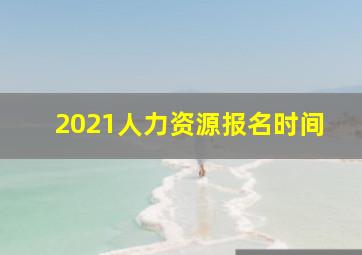 2021人力资源报名时间