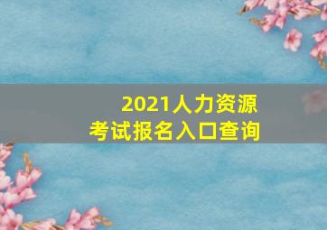 2021人力资源考试报名入口查询