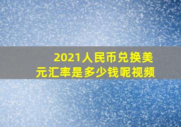 2021人民币兑换美元汇率是多少钱呢视频