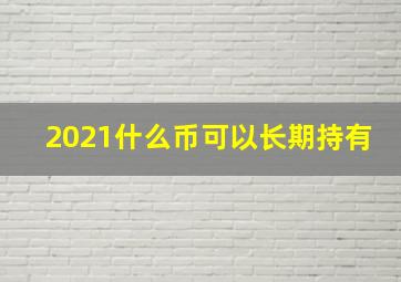 2021什么币可以长期持有