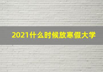 2021什么时候放寒假大学