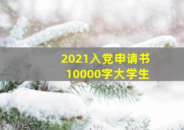 2021入党申请书10000字大学生