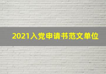 2021入党申请书范文单位