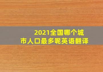 2021全国哪个城市人口最多呢英语翻译