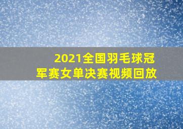 2021全国羽毛球冠军赛女单决赛视频回放