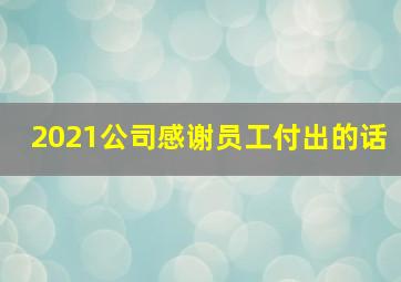 2021公司感谢员工付出的话