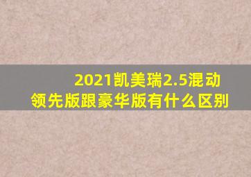 2021凯美瑞2.5混动领先版跟豪华版有什么区别