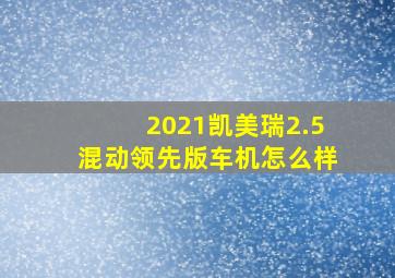 2021凯美瑞2.5混动领先版车机怎么样