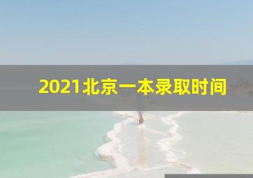 2021北京一本录取时间