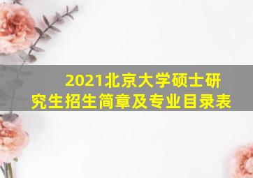 2021北京大学硕士研究生招生简章及专业目录表