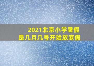 2021北京小学暑假是几月几号开始放寒假