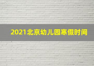 2021北京幼儿园寒假时间