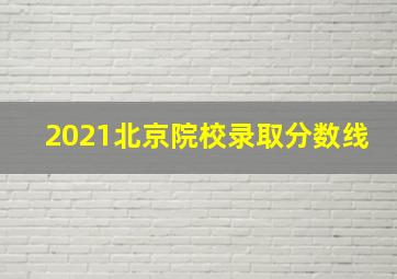 2021北京院校录取分数线