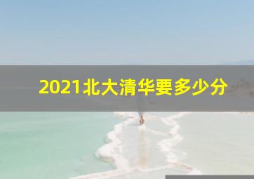 2021北大清华要多少分