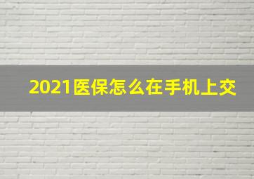 2021医保怎么在手机上交