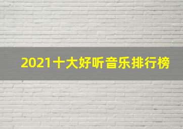 2021十大好听音乐排行榜