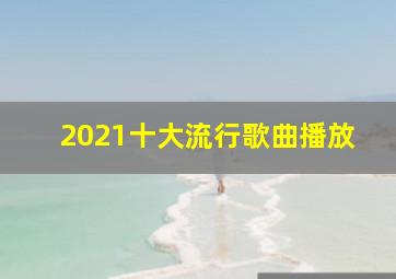 2021十大流行歌曲播放