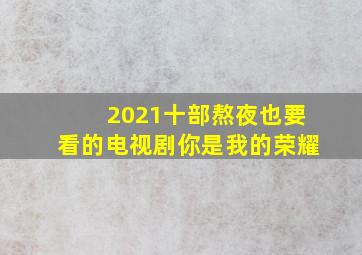 2021十部熬夜也要看的电视剧你是我的荣耀