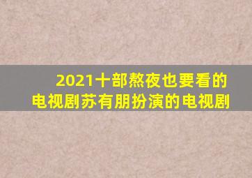 2021十部熬夜也要看的电视剧苏有朋扮演的电视剧