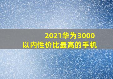 2021华为3000以内性价比最高的手机