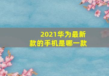 2021华为最新款的手机是哪一款