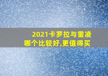 2021卡罗拉与雷凌哪个比较好,更值得买