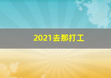 2021去那打工