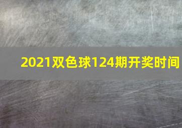 2021双色球124期开奖时间