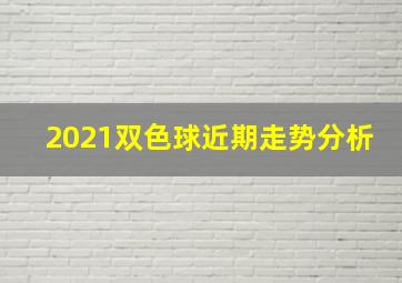 2021双色球近期走势分析