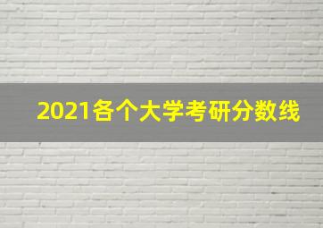 2021各个大学考研分数线