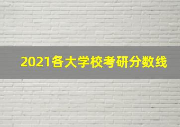 2021各大学校考研分数线