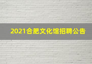 2021合肥文化馆招聘公告