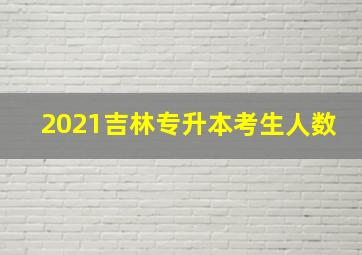 2021吉林专升本考生人数