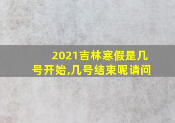 2021吉林寒假是几号开始,几号结束呢请问