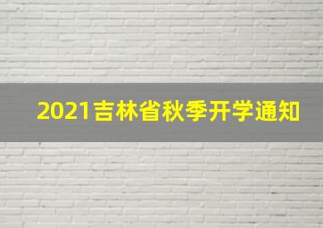 2021吉林省秋季开学通知