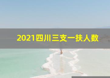 2021四川三支一扶人数