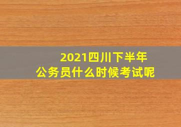 2021四川下半年公务员什么时候考试呢