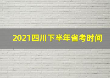 2021四川下半年省考时间