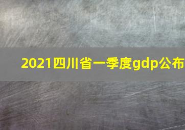 2021四川省一季度gdp公布