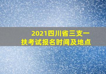 2021四川省三支一扶考试报名时间及地点